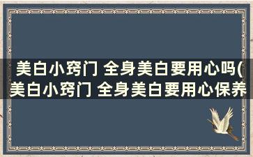 美白小窍门 全身美白要用心吗(美白小窍门 全身美白要用心保养吗)